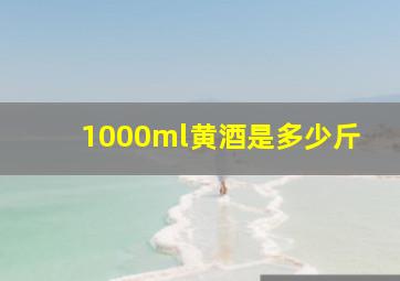 1000ml黄酒是多少斤