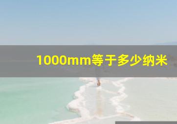 1000mm等于多少纳米