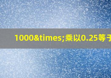 1000×乘以0.25等于几