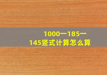 1000一185一145竖式计算怎么算