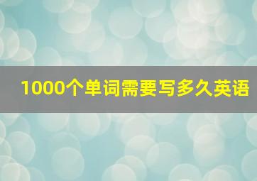 1000个单词需要写多久英语