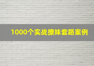 1000个实战撩妹套路案例