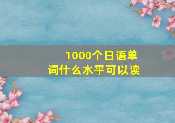 1000个日语单词什么水平可以读