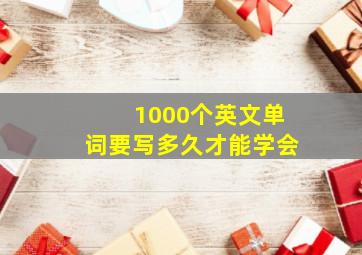 1000个英文单词要写多久才能学会