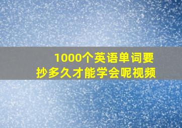 1000个英语单词要抄多久才能学会呢视频