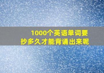 1000个英语单词要抄多久才能背诵出来呢