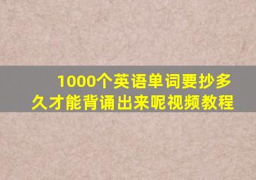 1000个英语单词要抄多久才能背诵出来呢视频教程