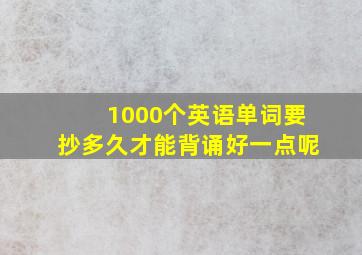 1000个英语单词要抄多久才能背诵好一点呢