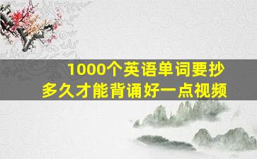 1000个英语单词要抄多久才能背诵好一点视频