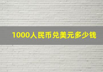 1000人民币兑美元多少钱