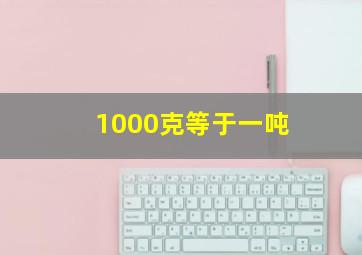 1000克等于一吨