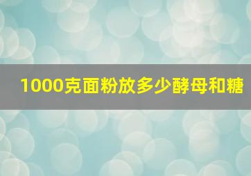 1000克面粉放多少酵母和糖