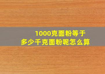 1000克面粉等于多少千克面粉呢怎么算