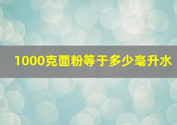 1000克面粉等于多少毫升水