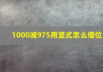 1000减975用竖式怎么借位