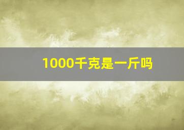 1000千克是一斤吗