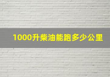 1000升柴油能跑多少公里