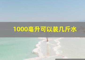 1000毫升可以装几斤水