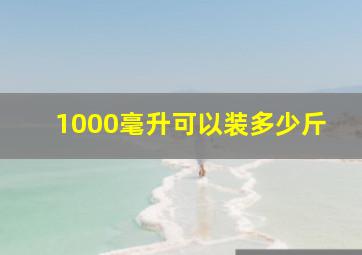 1000毫升可以装多少斤