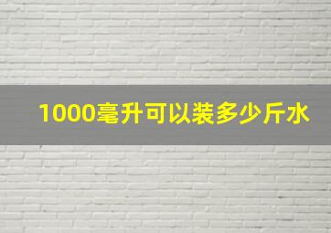 1000毫升可以装多少斤水