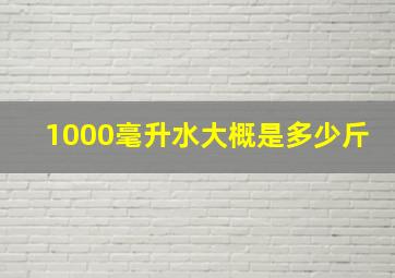 1000毫升水大概是多少斤