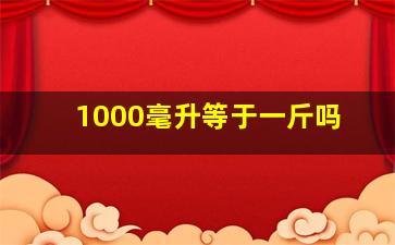 1000毫升等于一斤吗