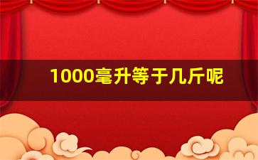 1000毫升等于几斤呢