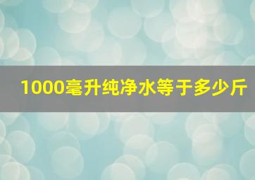 1000毫升纯净水等于多少斤