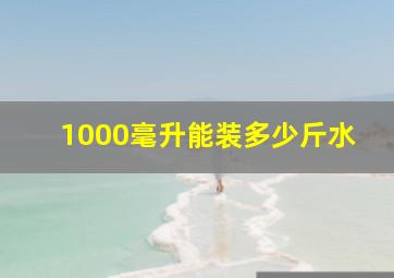 1000毫升能装多少斤水