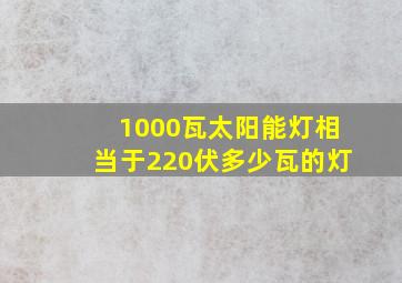 1000瓦太阳能灯相当于220伏多少瓦的灯