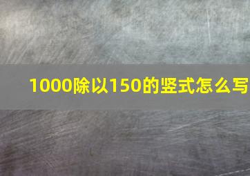 1000除以150的竖式怎么写