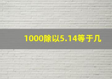 1000除以5.14等于几