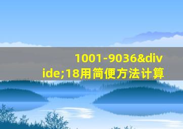 1001-9036÷18用简便方法计算