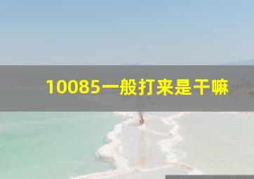 10085一般打来是干嘛