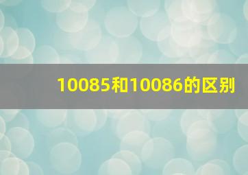 10085和10086的区别