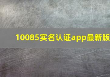 10085实名认证app最新版