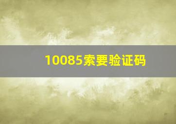 10085索要验证码