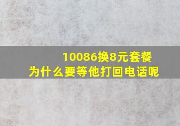 10086换8元套餐为什么要等他打回电话呢