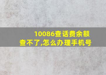 10086查话费余额查不了,怎么办理手机号