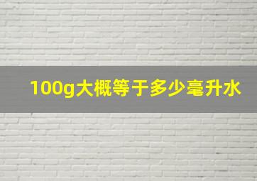 100g大概等于多少毫升水