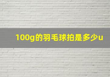 100g的羽毛球拍是多少u