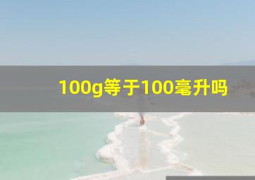 100g等于100毫升吗