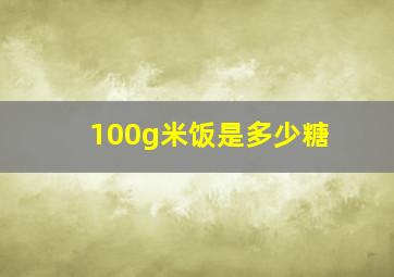 100g米饭是多少糖