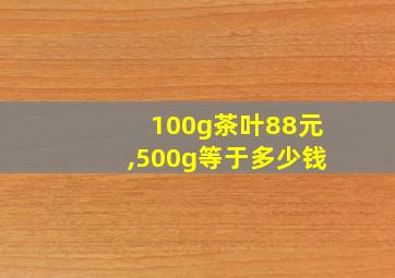 100g茶叶88元,500g等于多少钱