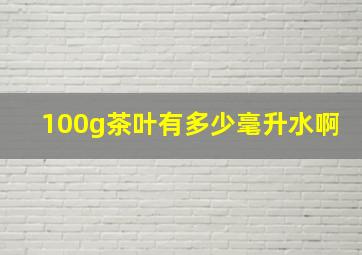 100g茶叶有多少毫升水啊