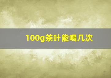 100g茶叶能喝几次