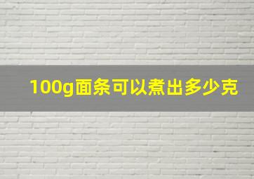 100g面条可以煮出多少克