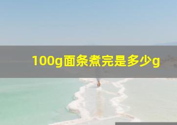 100g面条煮完是多少g