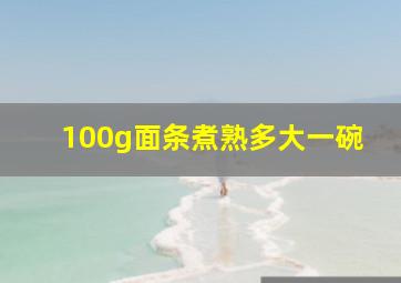 100g面条煮熟多大一碗