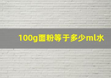 100g面粉等于多少ml水